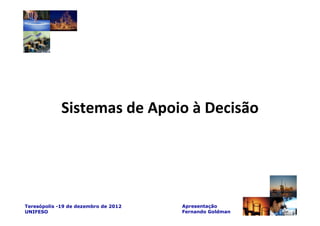 Sistemas de Apoio à Decisão




Teresópolis -19 de dezembro de 2012   Apresentação
UNIFESO                               Fernando Goldman
 