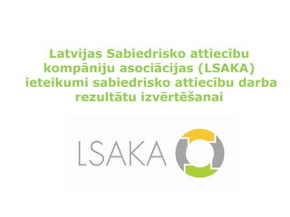 Latvijas Sabiedrisko attiecību
kompāniju asociācijas (LSAKA)
ieteikumi sabiedrisko attiecību darba
rezultātu izvērtēšanai
 