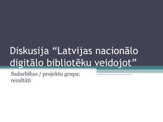 Diskusija “Latvijas nacionālo digitālo bibliotēku veidojot” Sadarbības / projektu grupa: rezultāti 