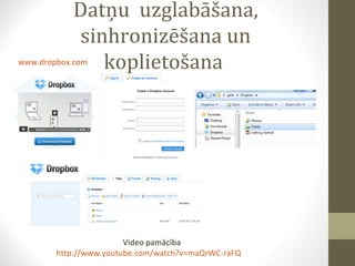 Datņu  uzglabāšana, sinhronizēšana un koplietošana  www.dropbox.com Video pamācība http://www.youtube.com/watch?v=maQrWC-raFQ 