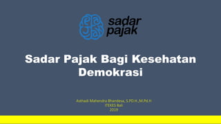 Sadar Pajak Bagi Kesehatan
Demokrasi
Asthadi Mahendra Bhandesa, S.PD.H.,M.Pd.H
ITEKES Bali
2019
 