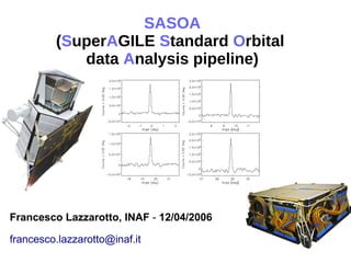 SASOA
(SuperAGILE Standard Orbital
data Analysis pipeline)
Francesco Lazzarotto, INAF - 12/04/2006
francesco.lazzarotto@inaf.it
 
