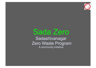 Sada Zero
 Sadashivanagar
Zero Waste Program
   A community initiative
 