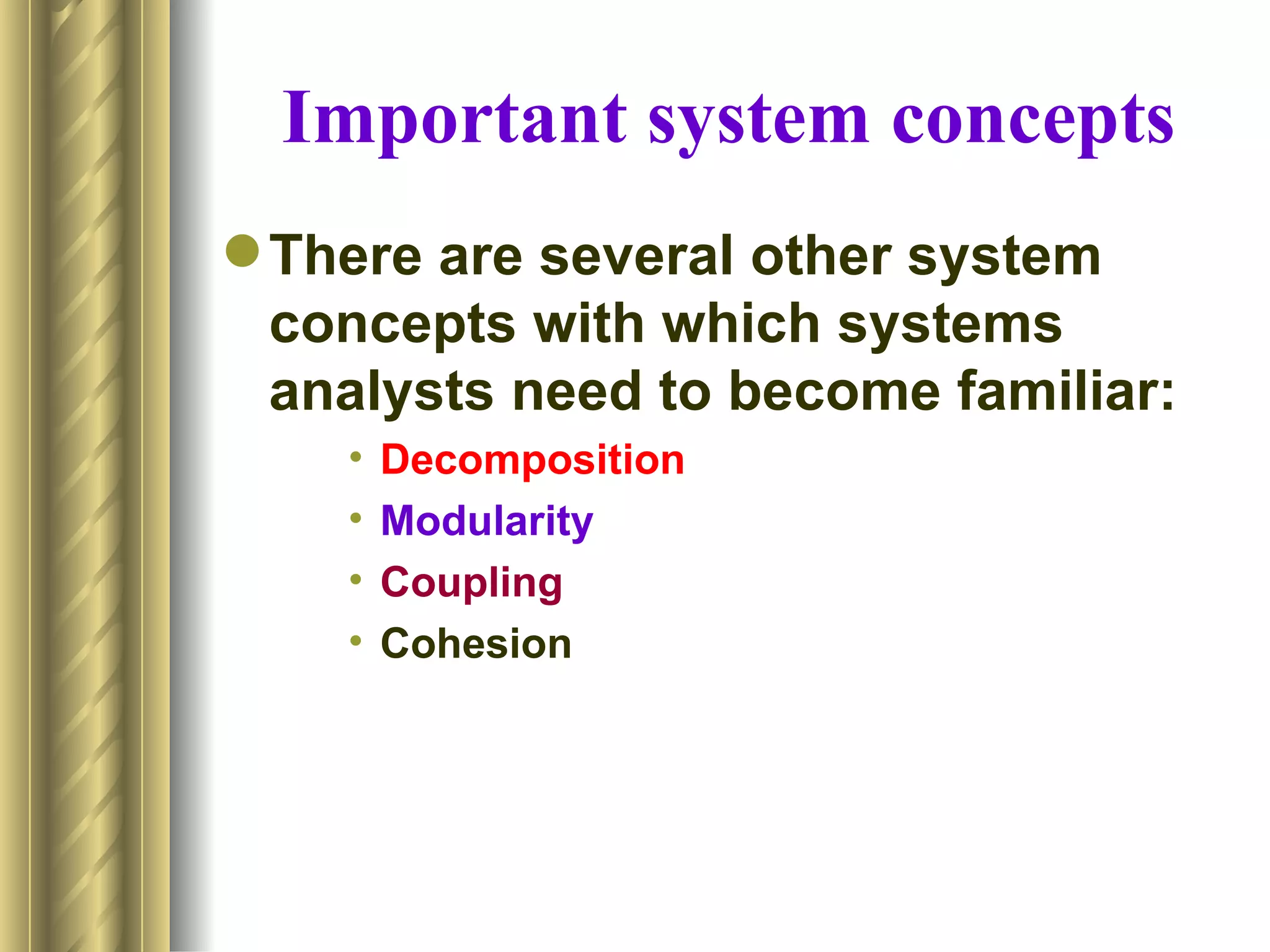 Important system concepts
 There are several other system
  concepts with which systems
  analysts need to become familiar:
    •   Decomposition
    •   Modularity
    •   Coupling
    •   Cohesion
 