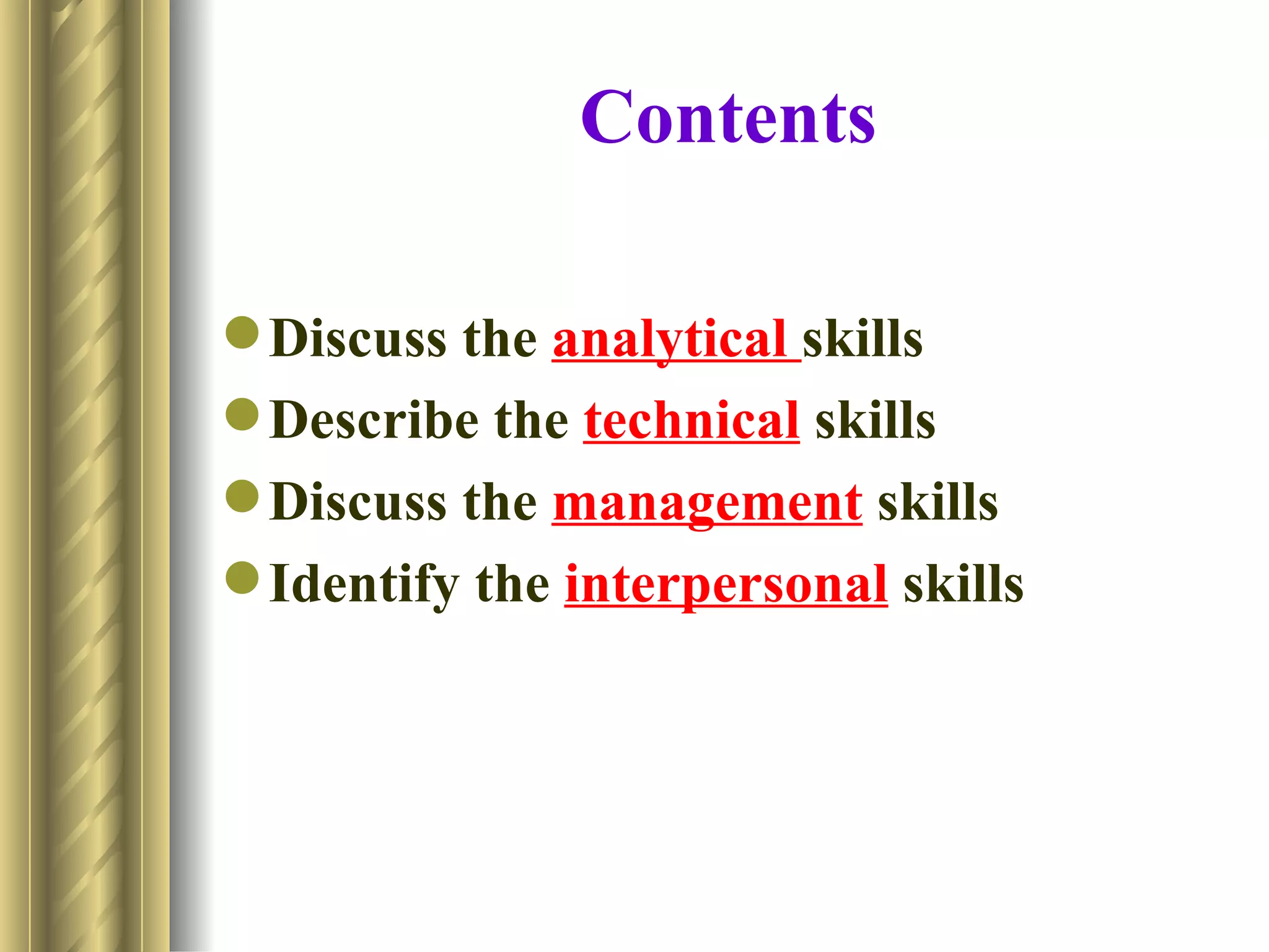 Contents

 Discuss the analytical skills
 Describe the technical skills
 Discuss the management skills
 Identify the interpersonal skills
 