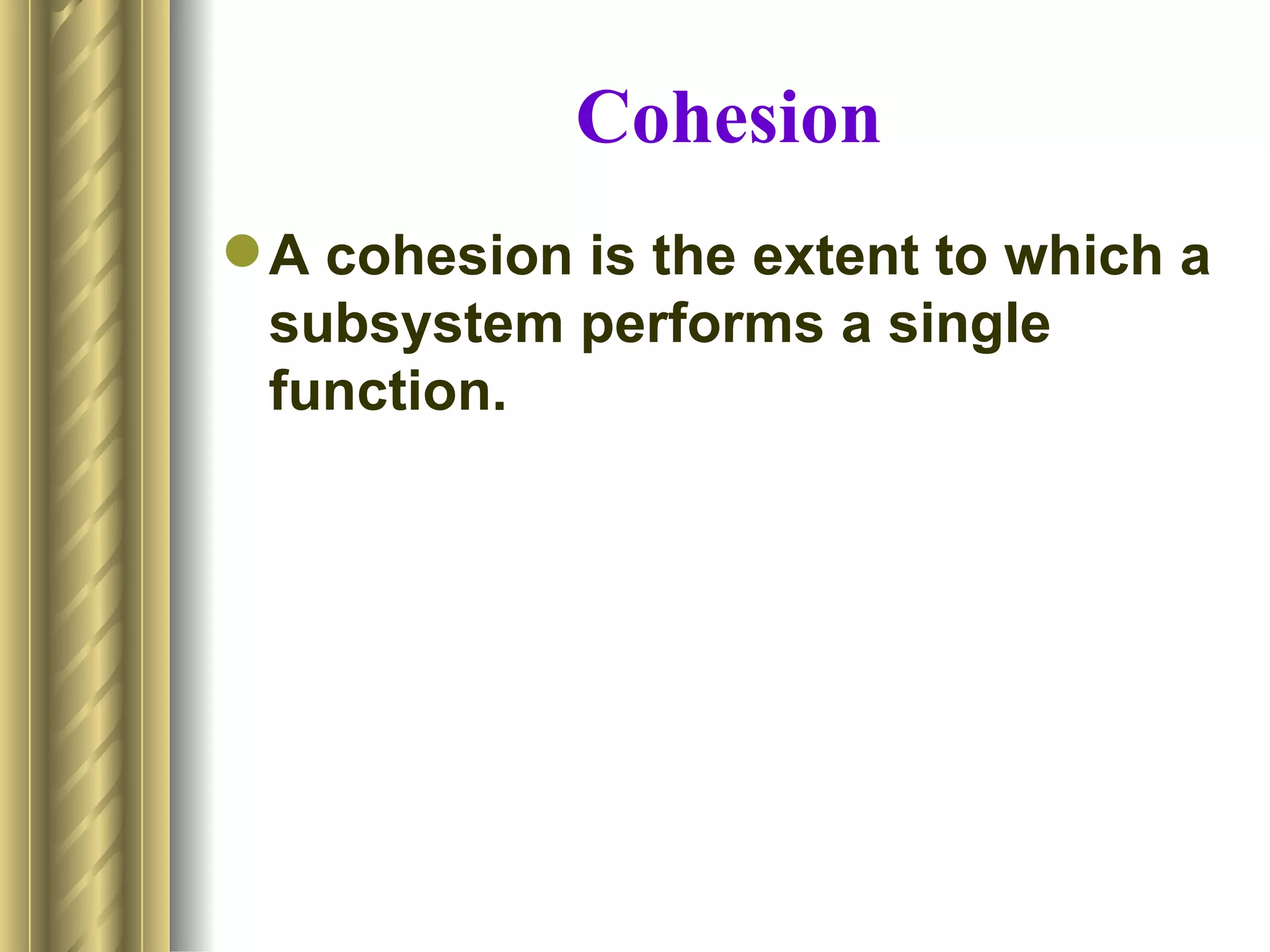 Cohesion
 A cohesion is the extent to which a
  subsystem performs a single
  function.
 