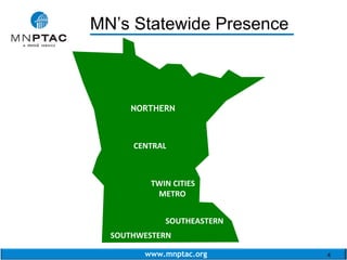 www.mnptac.org 4
MN’s Statewide Presence
NORTHERN
NORTHERN 
CENTRAL 
TWIN CITIES
METRO
SOUTHEASTERN
SOUTHWESTERN
____________________
 