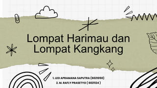 Lompat Harimau dan
Lompat Kangkang
1. LEO APRAMANA SAPUTRA (6021050)
2. M. RAFLY PRASETYO ( 6021124 )
 