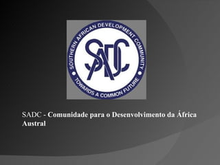 SADC -  Comunidade para o Desenvolvimento da África Austral 