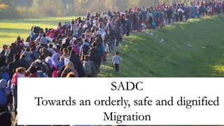 SADC
TOWARDS AN ORDERLY, SAFE AND DIGNIFIED
MIGRATION
SADC
Towards an orderly, safe and dignified
Migration
 