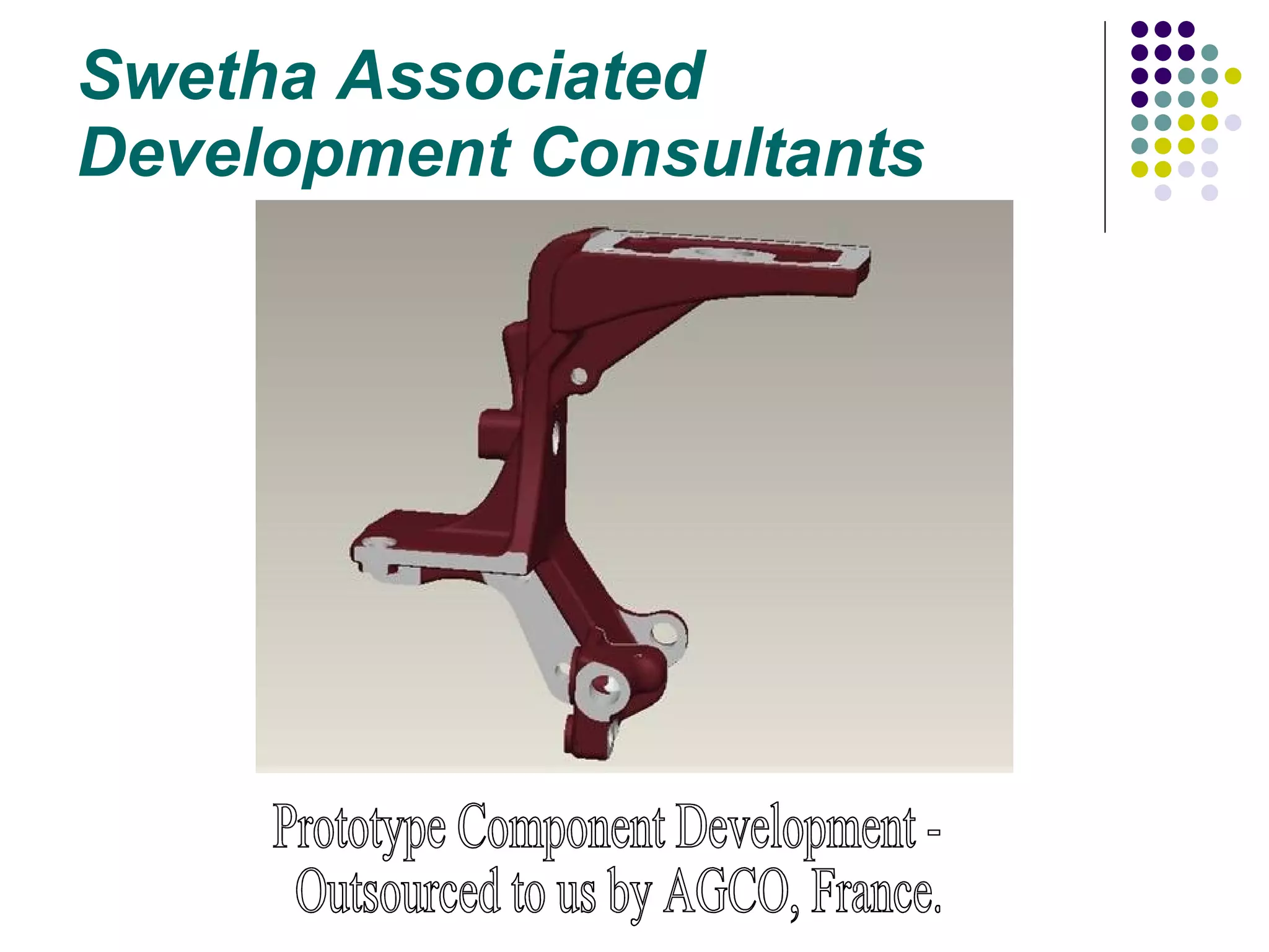 Swetha Associated  Development Consultants Prototype Component Development - Outsourced to us by AGCO, France. 
