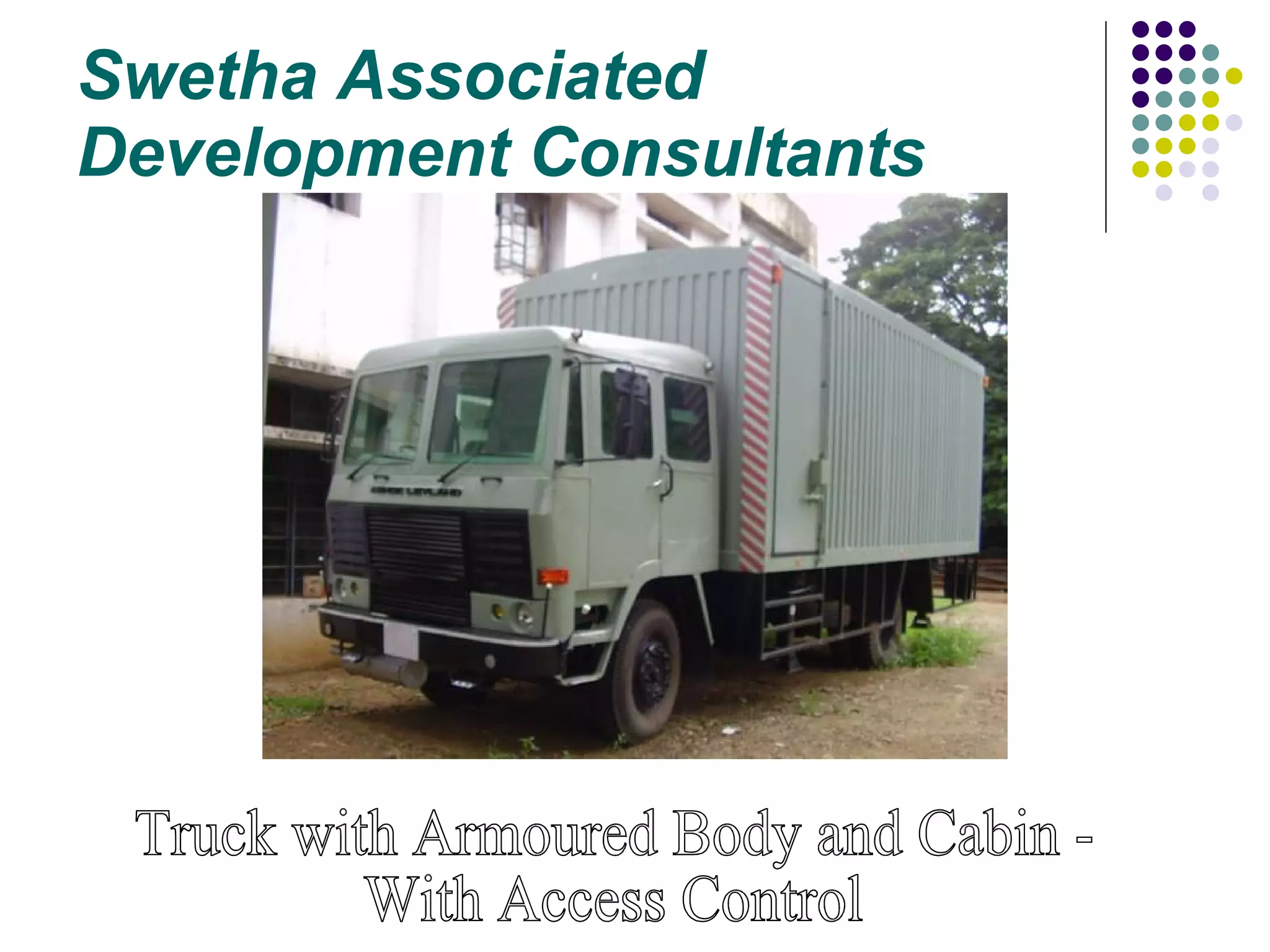 Swetha Associated  Development Consultants Truck with Armoured Body and Cabin - With Access Control 