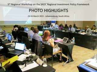 5th Regional Workshop on the SADC Regional Investment Policy Framework
PHOTO HIGHLIGHTS
23-24 March 2015 - Johannesburg, South Africa
 