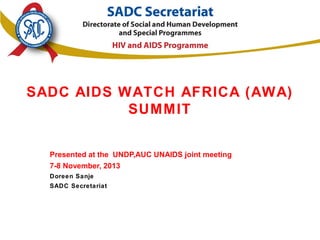 SADC AIDS WATCH AFRICA (AWA)
SUMMIT
Presented at the UNDP,AUC UNAIDS joint meeting
7-8 November, 2013
Doreen Sanje
SADC Secretariat

 