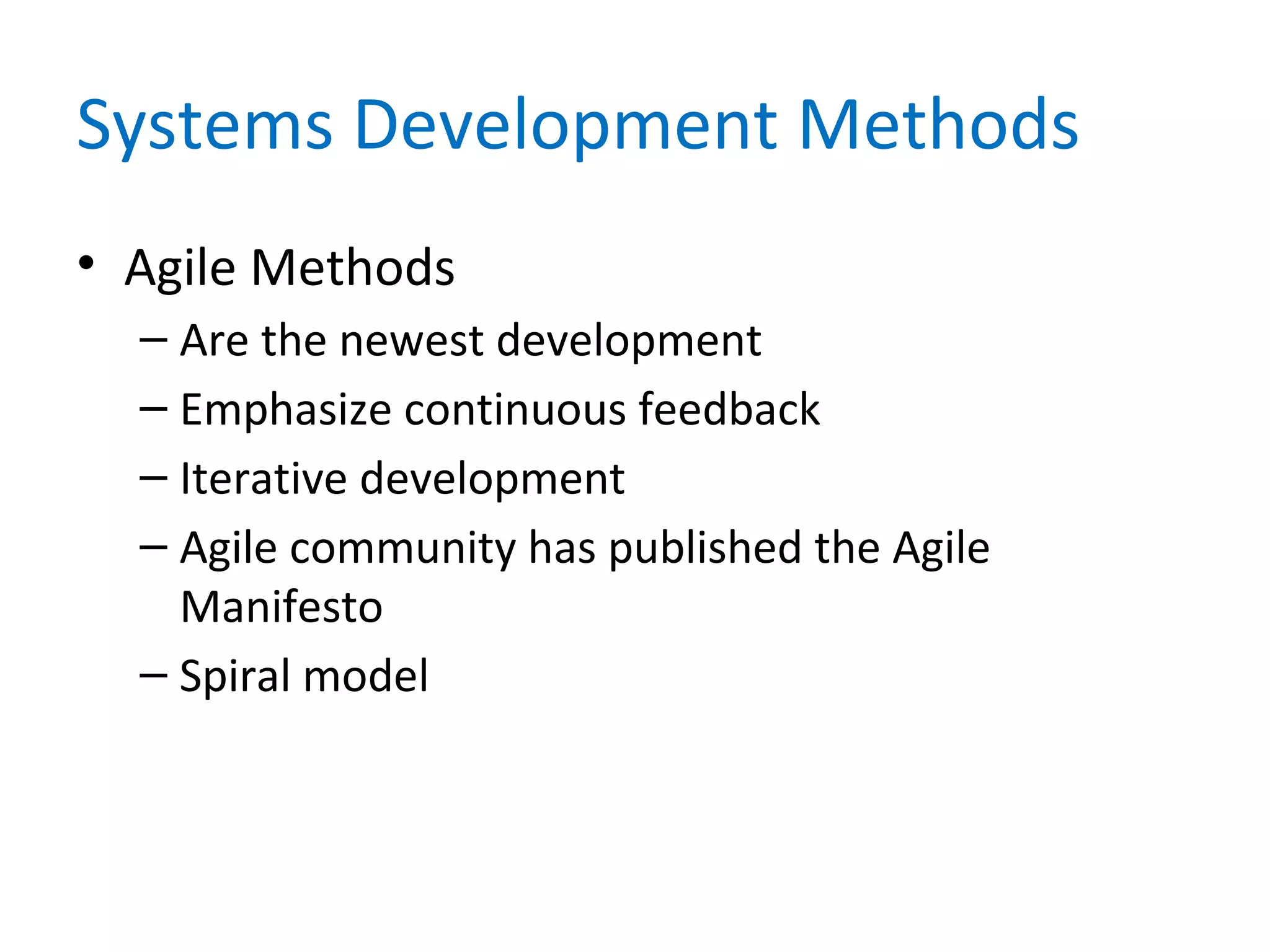 Systems Development Methods
• Agile Methods
– Are the newest development
– Emphasize continuous feedback
– Iterative development
– Agile community has published the Agile
Manifesto
– Spiral model
 