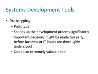 Systems Development Tools
• Prototyping
– Prototype
– Speeds up the development process significantly
– Important decisions might be made too early,
before business or IT issues are thoroughly
understood
– Can be an extremely valuable tool
 