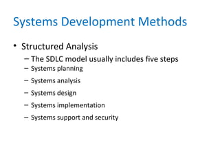 Systems Development Methods
• Structured Analysis
– The SDLC model usually includes five steps
– Systems planning
– Systems analysis
– Systems design
– Systems implementation
– Systems support and security
 