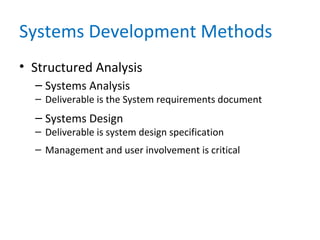 Systems Development Methods
• Structured Analysis
– Systems Analysis
– Deliverable is the System requirements document
– Systems Design
– Deliverable is system design specification
– Management and user involvement is critical
 