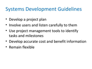 Systems Development Guidelines
• Develop a project plan
• Involve users and listen carefully to them
• Use project management tools to identify
tasks and milestones
• Develop accurate cost and benefit information
• Remain flexible
 