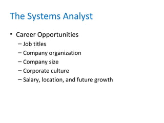 The Systems Analyst
• Career Opportunities
– Job titles
– Company organization
– Company size
– Corporate culture
– Salary, location, and future growth
 