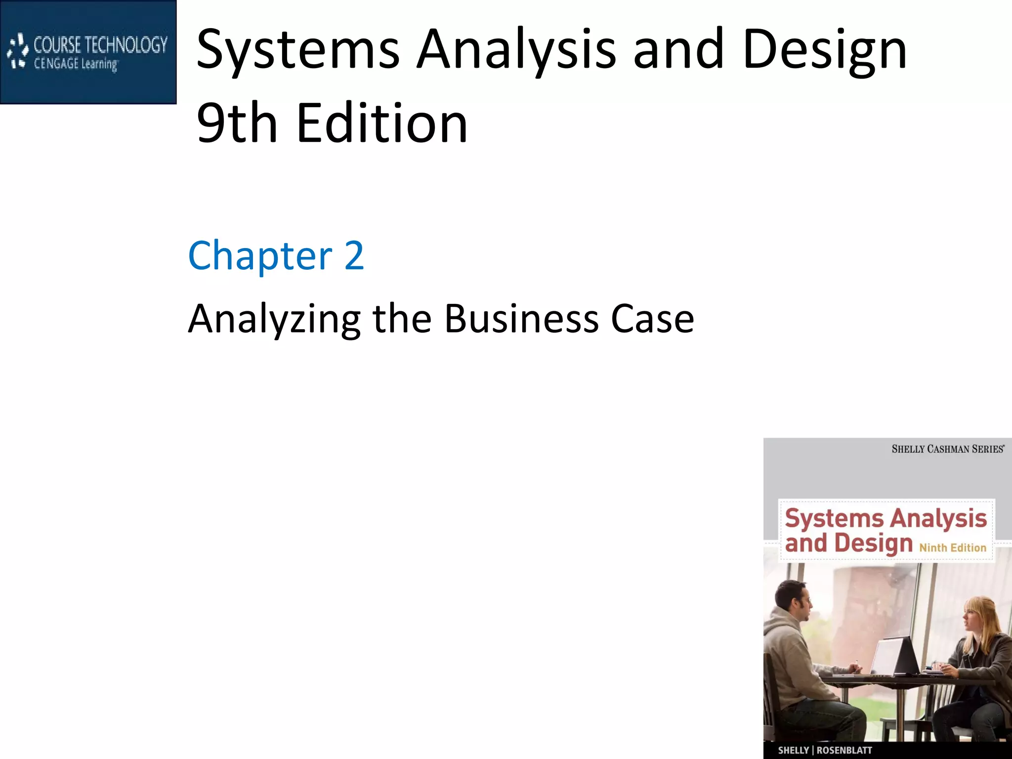 Systems Analysis and Design
9th Edition
Chapter 2
Analyzing the Business Case
 