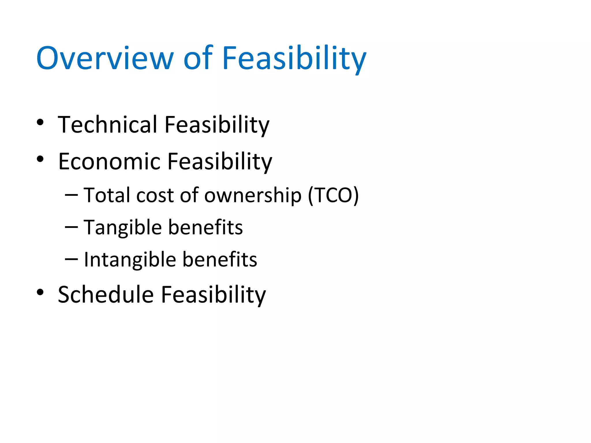 Overview of Feasibility
• Technical Feasibility
• Economic Feasibility
– Total cost of ownership (TCO)
– Tangible benefits
– Intangible benefits
• Schedule Feasibility
 