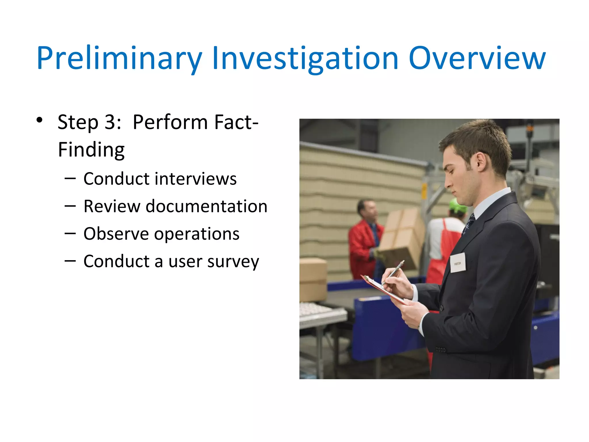 Preliminary Investigation Overview
• Step 3: Perform Fact-
Finding
– Conduct interviews
– Review documentation
– Observe operations
– Conduct a user survey
 
