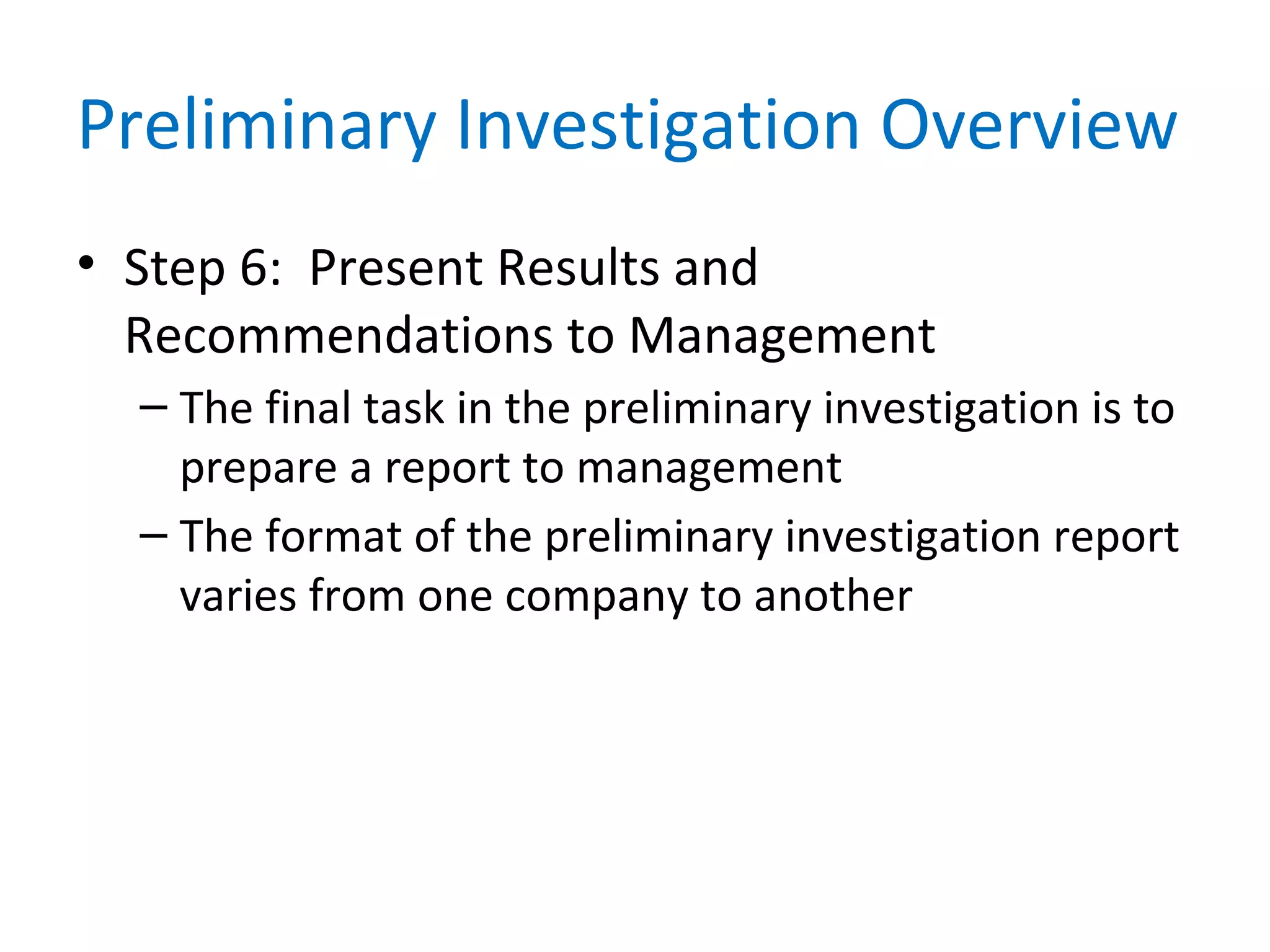 Preliminary Investigation Overview
• Step 6: Present Results and
Recommendations to Management
– The final task in the preliminary investigation is to
prepare a report to management
– The format of the preliminary investigation report
varies from one company to another
 