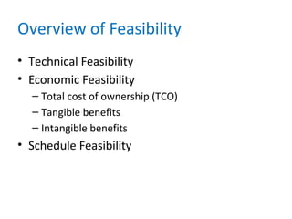 Overview of Feasibility
• Technical Feasibility
• Economic Feasibility
– Total cost of ownership (TCO)
– Tangible benefits
– Intangible benefits
• Schedule Feasibility
 