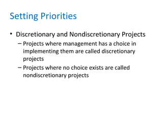 Setting Priorities
• Discretionary and Nondiscretionary Projects
– Projects where management has a choice in
implementing them are called discretionary
projects
– Projects where no choice exists are called
nondiscretionary projects
 