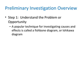 Preliminary Investigation Overview
• Step 1: Understand the Problem or
Opportunity
– A popular technique for investigating causes and
effects is called a fishbone diagram, or Ishikawa
diagram
 