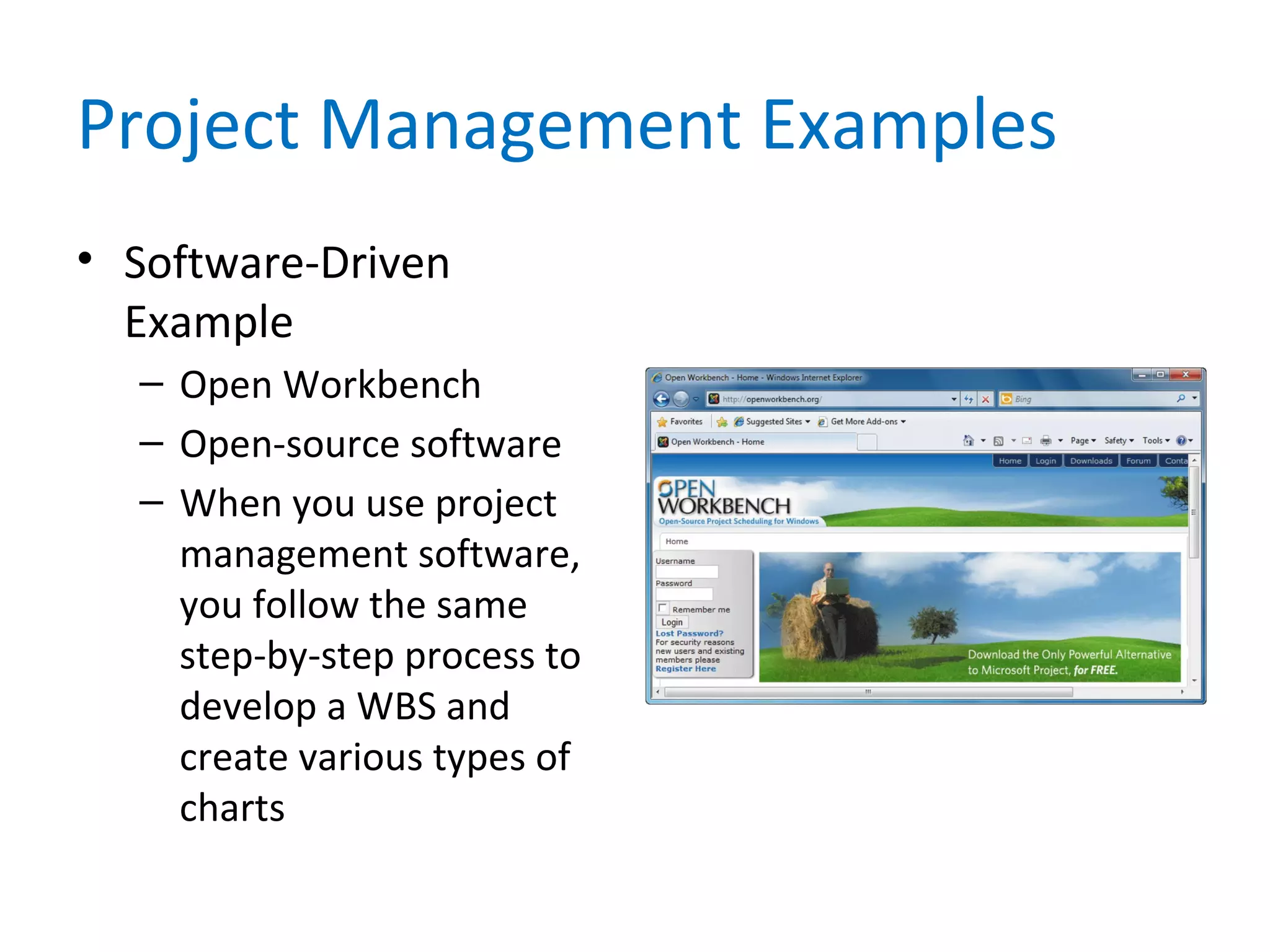 Project Management Examples
• Software-Driven
Example
– Open Workbench
– Open-source software
– When you use project
management software,
you follow the same
step-by-step process to
develop a WBS and
create various types of
charts
 
