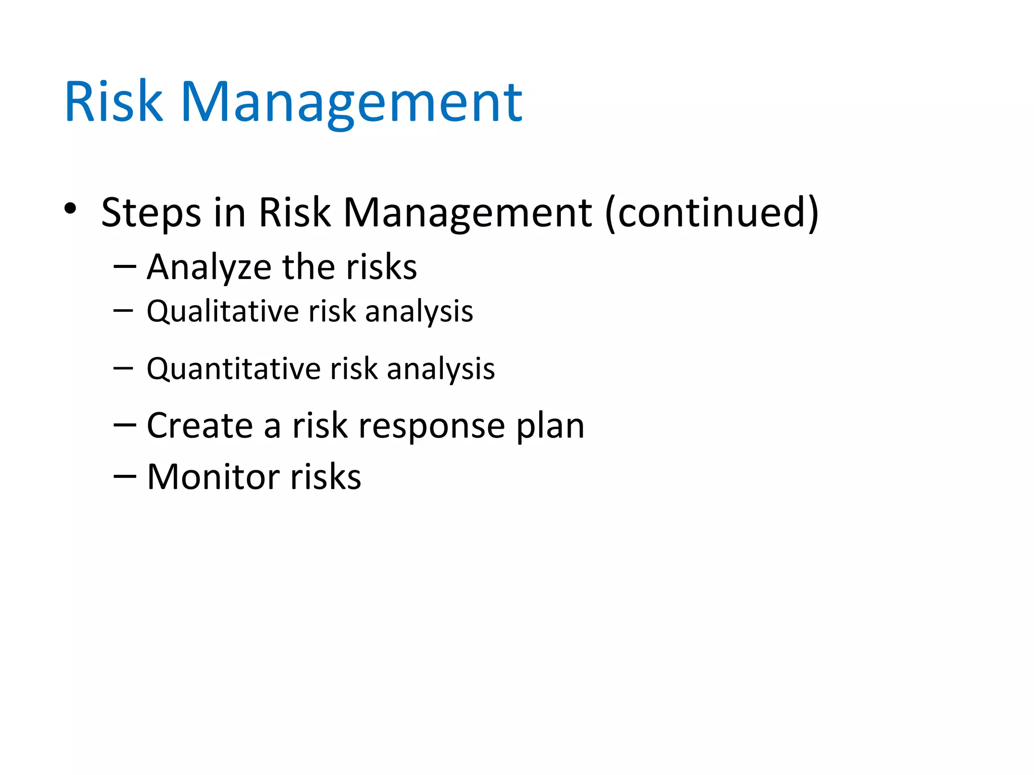 Risk Management
• Steps in Risk Management (continued)
– Analyze the risks
– Qualitative risk analysis
– Quantitative risk analysis
– Create a risk response plan
– Monitor risks
 