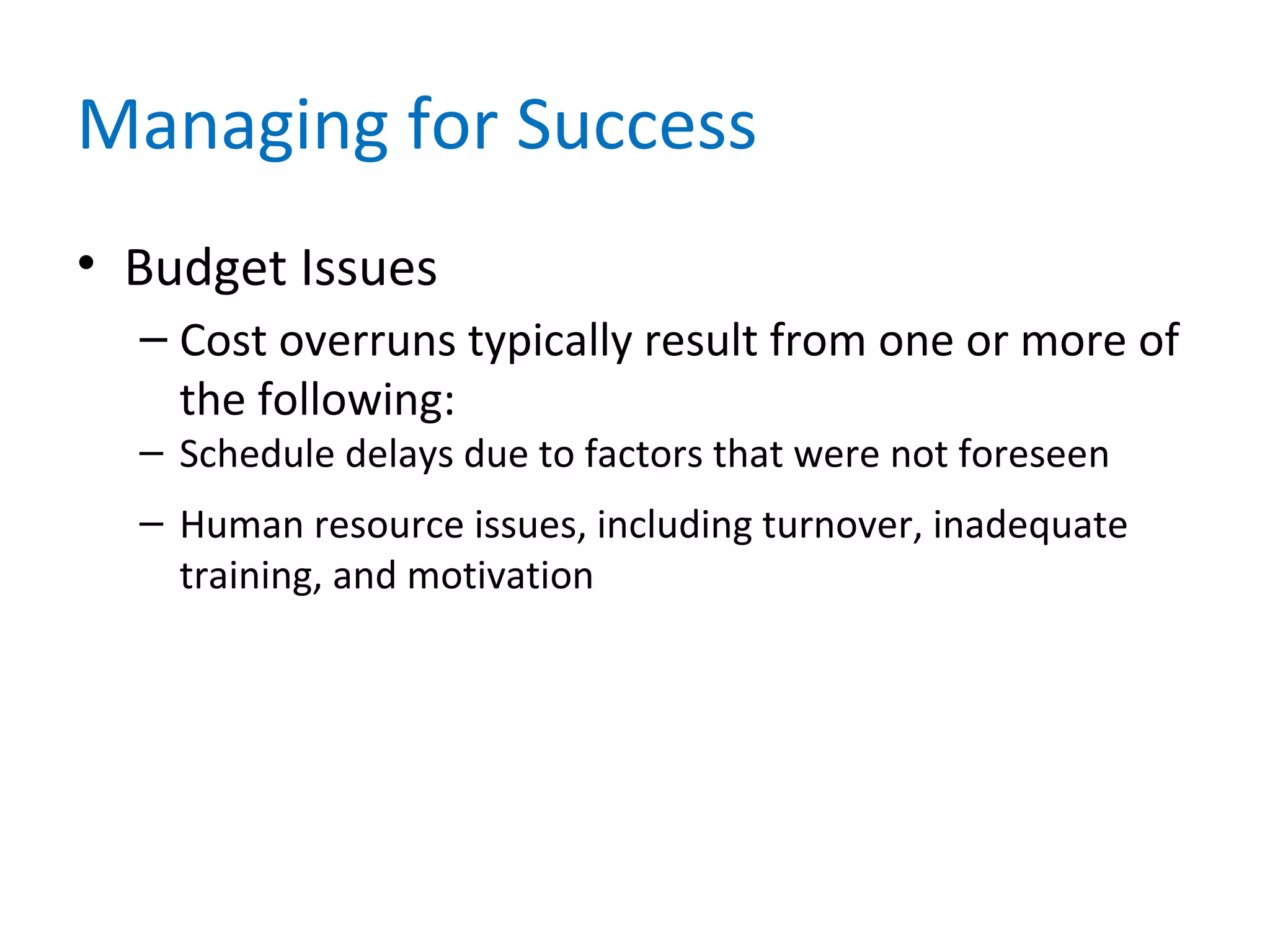 Managing for Success
• Budget Issues
– Cost overruns typically result from one or more of
the following:
– Schedule delays due to factors that were not foreseen
– Human resource issues, including turnover, inadequate
training, and motivation
 