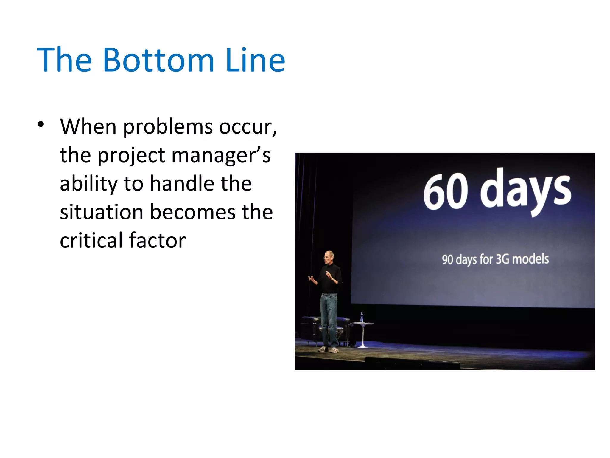The Bottom Line
• When problems occur,
the project manager’s
ability to handle the
situation becomes the
critical factor
 