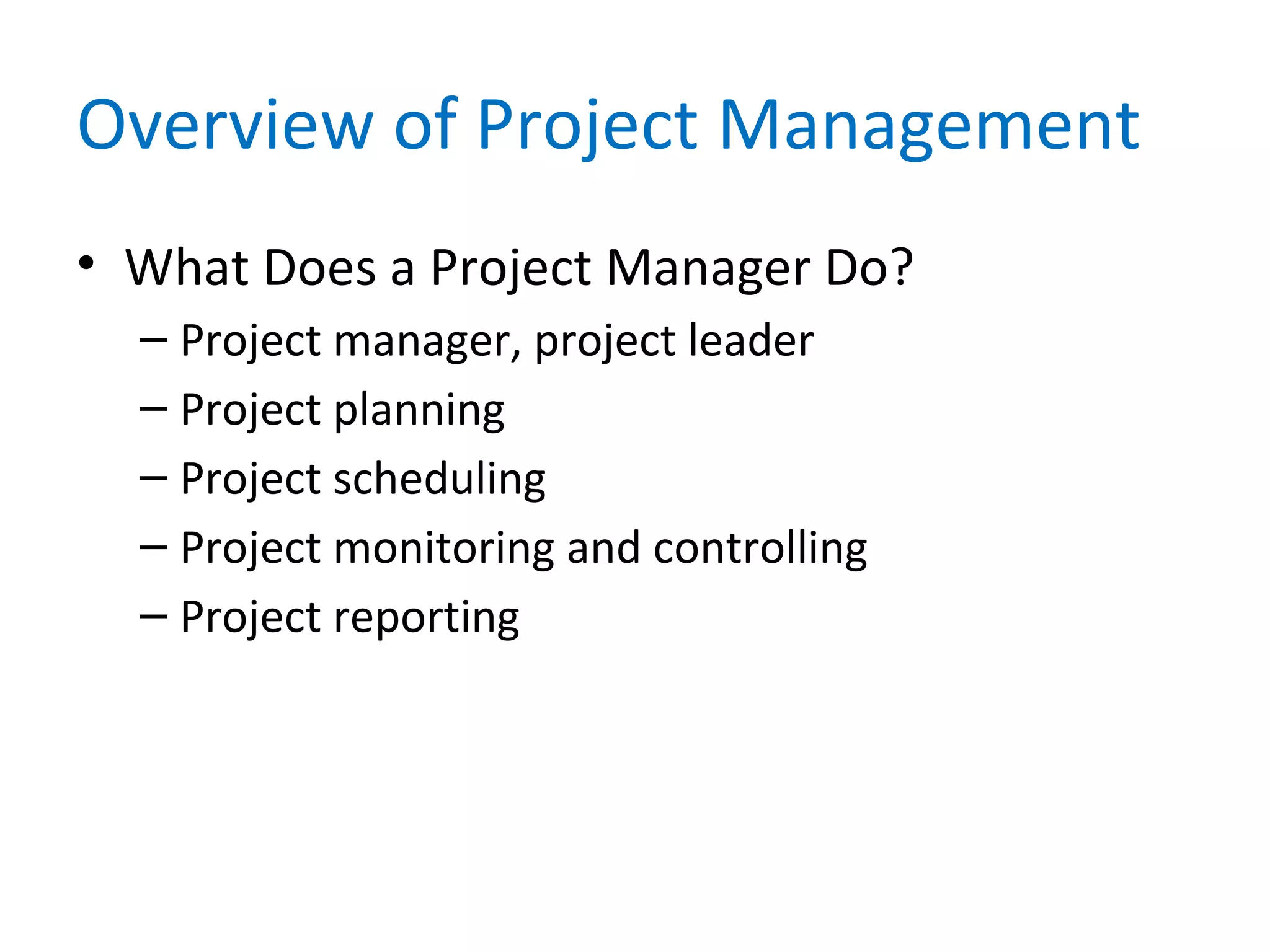 Overview of Project Management
• What Does a Project Manager Do?
– Project manager, project leader
– Project planning
– Project scheduling
– Project monitoring and controlling
– Project reporting
 