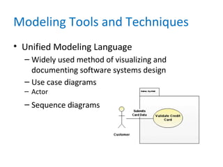 Modeling Tools and Techniques
• Unified Modeling Language
– Widely used method of visualizing and
documenting software systems design
– Use case diagrams
– Actor
– Sequence diagrams
 