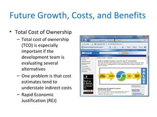 Future Growth, Costs, and Benefits
• Total Cost of Ownership
– Total cost of ownership
(TCO) is especially
important if the
development team is
evaluating several
alternatives
– One problem is that cost
estimates tend to
understate indirect costs
– Rapid Economic
Justification (REJ)
 