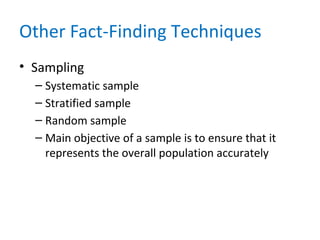 Other Fact-Finding Techniques
• Sampling
– Systematic sample
– Stratified sample
– Random sample
– Main objective of a sample is to ensure that it
represents the overall population accurately
 