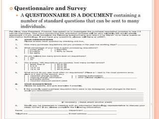    Questionnaire and Survey
       A QUESTIONNAIRE IS A DOCUMENT containing a
        number of standard questions that can be sent to many
        individuals.
 