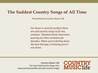 The Saddest Country Songs of All Time Presented by Country Music Life For those in need of comfort there are sad country songs to fit any emotion. Talented artists have been pouring out their emotions for decades. When you’re feeling down the best therapy is knowing you’re not alone. Country Music Life For more Sad Country Songs visit: www.countrymusiclife.com/sad-country-songs/ 