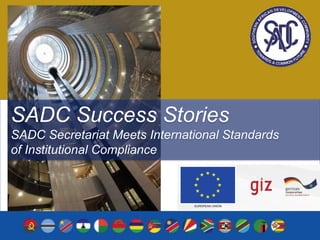 SADC Success Stories
SADC Secretariat Meets International Standards
of Institutional Compliance
 