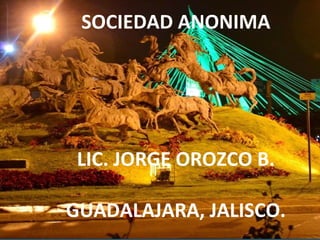 SOCIEDAD ANONIMA
LIC. JORGE OROZCO B.
GUADALAJARA, JALISCO.
 