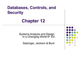 Databases, Controls, and
Security

Chapter 12
Systems Analysis and Design
in a Changing World 6th Ed
Satzinger, Jackson & Burd

 