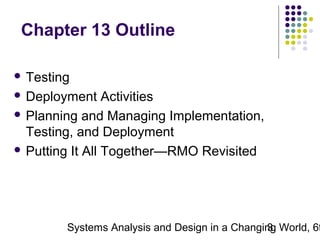 Chapter 13 Outline
 Testing
 Deployment

Activities
 Planning and Managing Implementation,
Testing, and Deployment
 Putting It All Together—RMO Revisited

Systems Analysis and Design in a Changing World, 6t
3

 