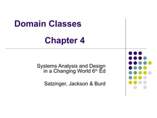 Domain Classes
Chapter 4
Systems Analysis and Design
in a Changing World 6th Ed
Satzinger, Jackson & Burd

 