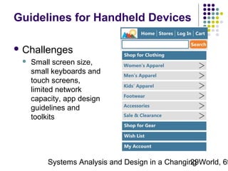Guidelines for Handheld Devices
 Challenges


Small screen size,
small keyboards and
touch screens,
limited network
capacity, app design
guidelines and
toolkits

Systems Analysis and Design in a Changing World, 6t
29

 
