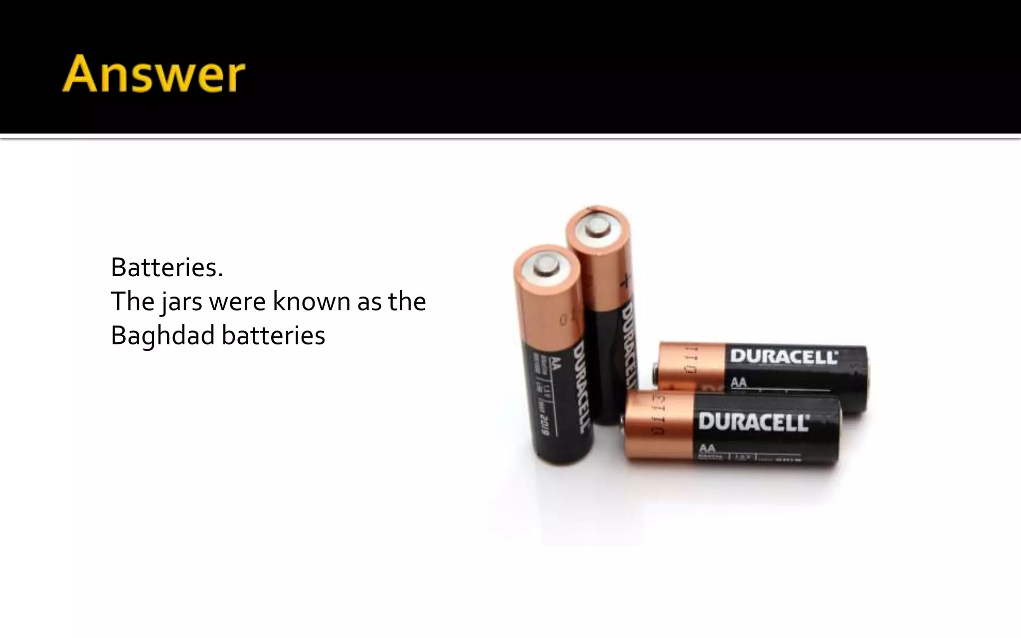 Batteries.
The jars were known as the
Baghdad batteries
 