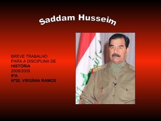 Saddam Husseim BREVE TRABALHO PARA A DISCIPLINA DE  HISTÓRIA 2008/2009 9ºA Nº20, VIRGÍNIA RAMOS 