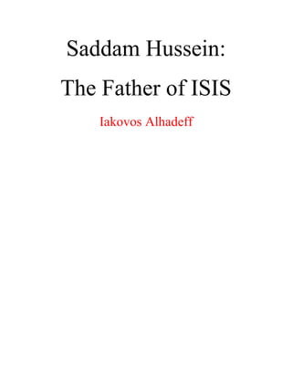 Saddam Hussein:
The Father of ISIS
Iakovos Alhadeff
 